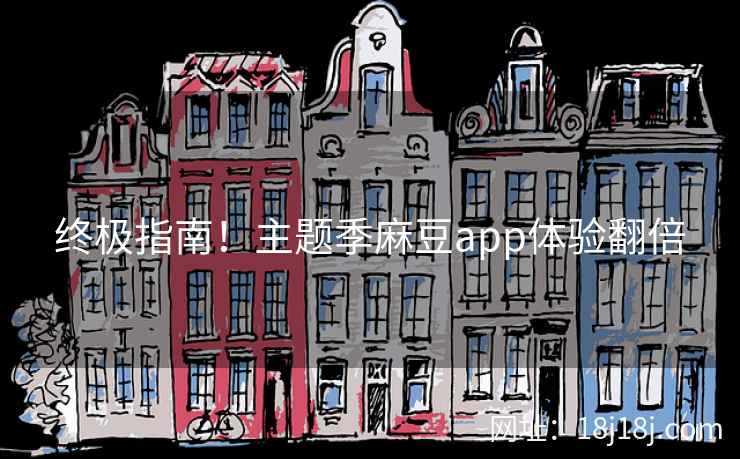 终极指南！主题季麻豆app体验翻倍