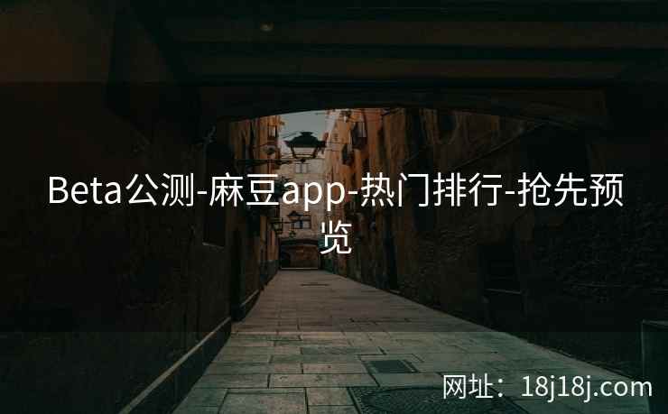 Beta公测-麻豆app-热门排行-抢先预览 Beta公测-麻豆app-热门排行-抢先预览