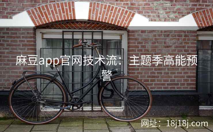麻豆app官网技术流:主题季高能预警 麻豆app官网技术流:主题季高能预警