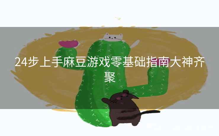 24步上手麻豆游戏零基础指南大神齐聚 24步上手麻豆游戏零基础指南大神齐聚