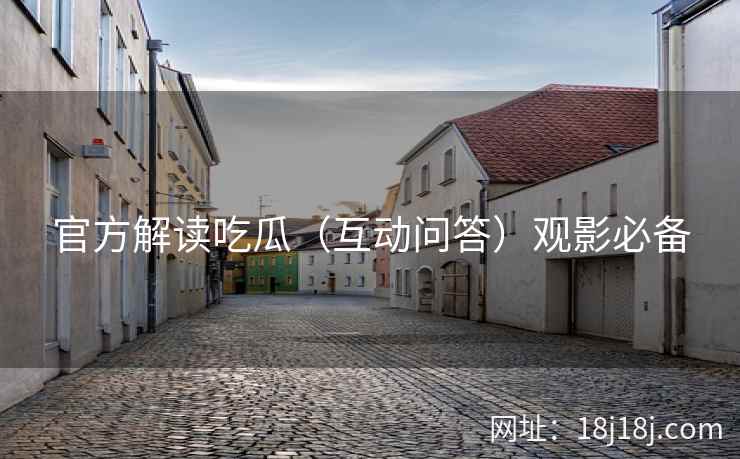 官方解读吃瓜(互动问答)观影必备 官方解读吃瓜(互动问答)观影必备