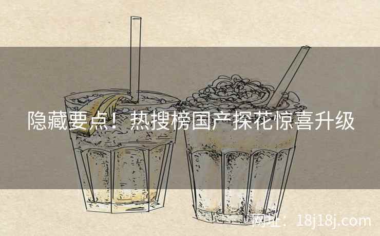 隐藏要点！热搜榜国产探花惊喜升级
