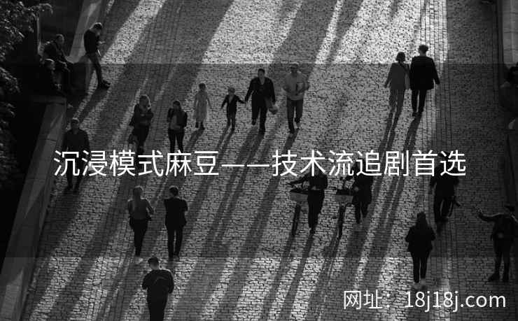 沉浸模式麻豆——技术流追剧首选