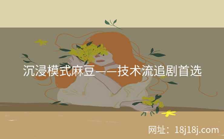 沉浸模式麻豆——技术流追剧首选