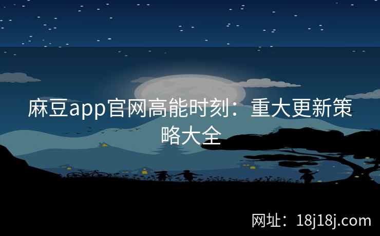 麻豆app官网高能时刻：重大更新策略大全