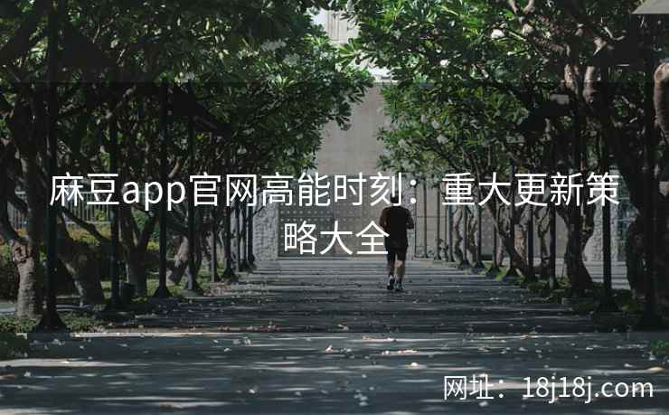 麻豆app官网高能时刻：重大更新策略大全