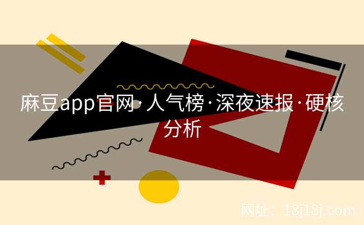 麻豆app官网·人气榜·深夜速报·硬核分析 麻豆app官网·人气榜·深夜速报·硬核分析