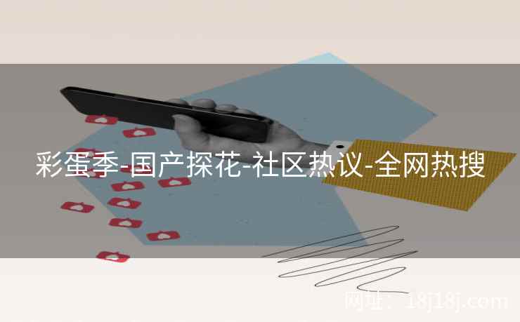 彩蛋季-国产探花-社区热议-全网热搜