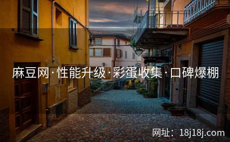 麻豆网·性能升级·彩蛋收集·口碑爆棚 麻豆网·性能升级·彩蛋收集·口碑爆棚