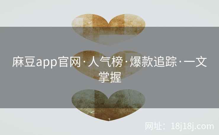 麻豆app官网·人气榜·爆款追踪·一文掌握