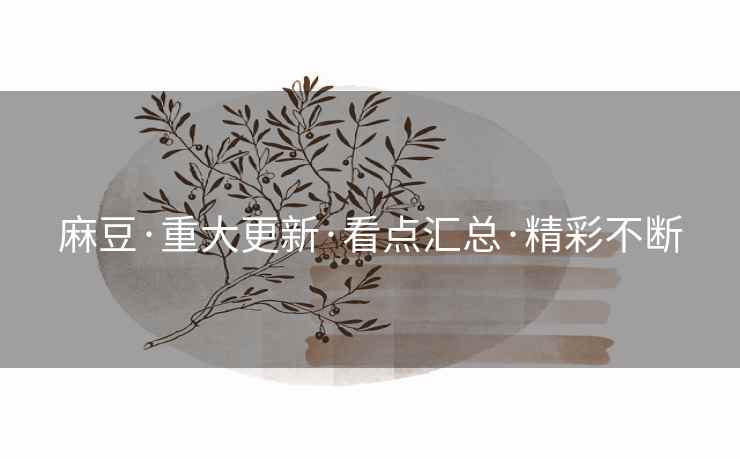 麻豆·重大更新·看点汇总·精彩不断