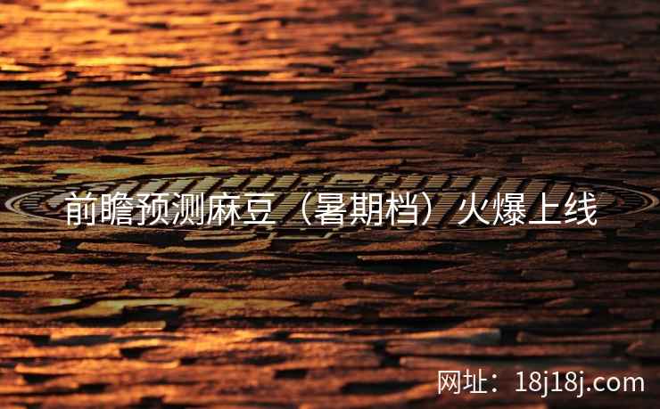 前瞻预测麻豆（暑期档）火爆上线