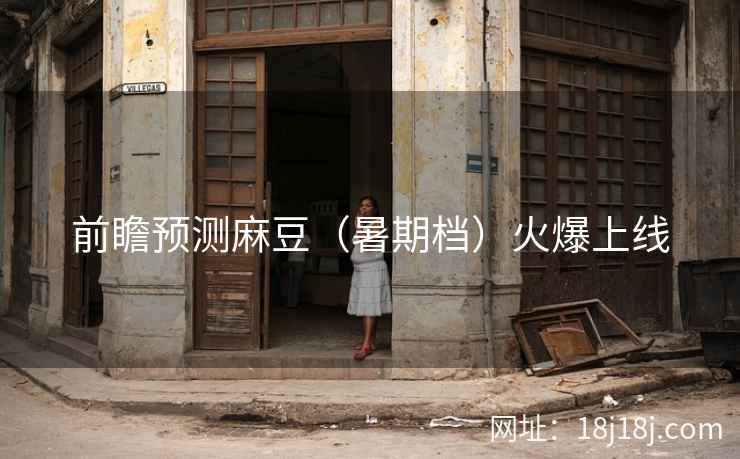 前瞻预测麻豆（暑期档）火爆上线