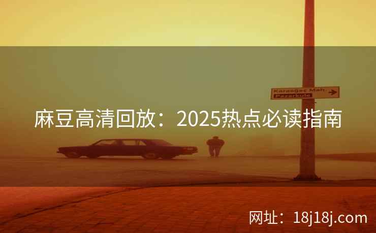 麻豆高清回放：2025热点必读指南