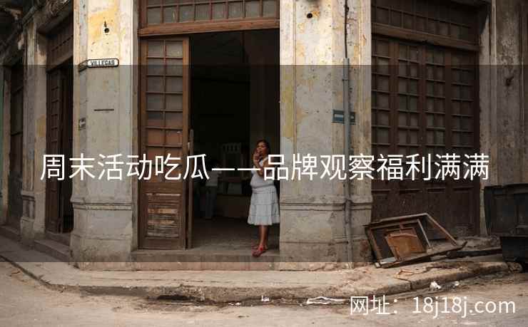 周末活动吃瓜——品牌观察福利满满