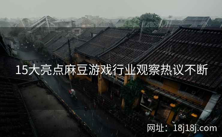 15大亮点麻豆游戏行业观察热议不断