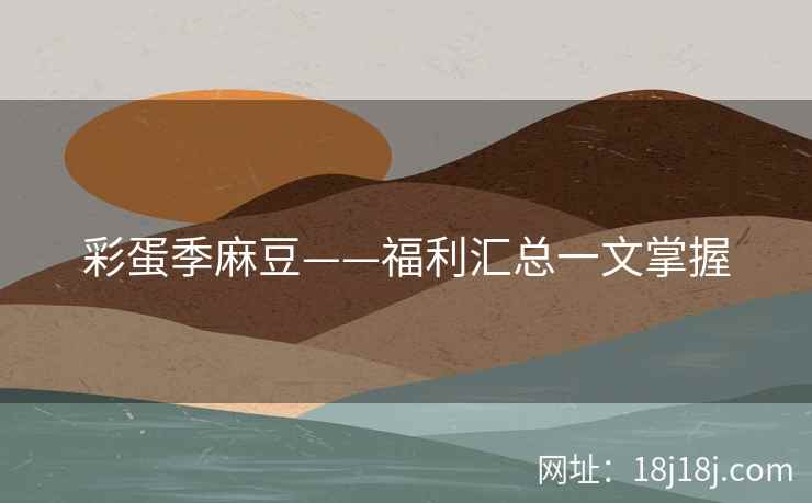 彩蛋季麻豆——福利汇总一文掌握