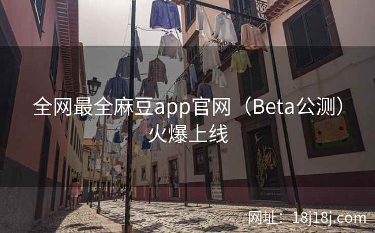 全网最全麻豆app官网（Beta公测）火爆上线