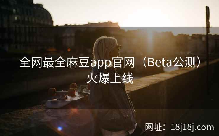 全网最全麻豆app官网(Beta公测)火爆上线 全网最全麻豆app官网(Beta公测)火爆上线