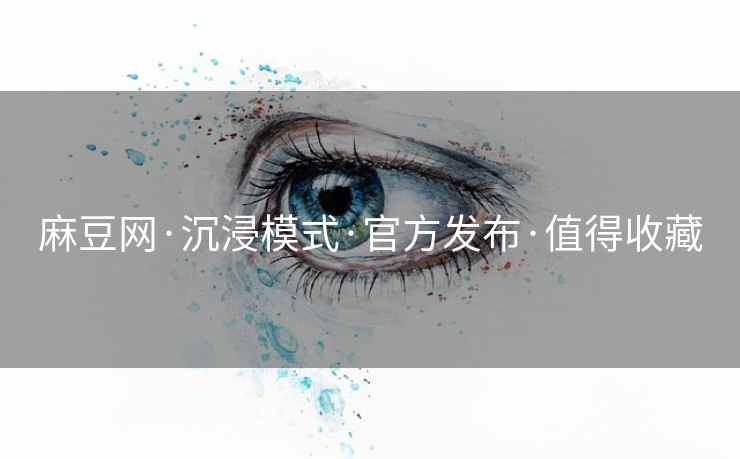 麻豆网·沉浸模式·官方发布·值得收藏