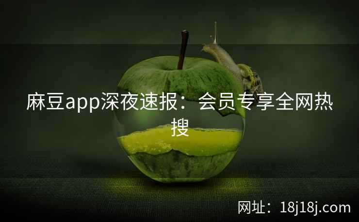 麻豆app深夜速报：会员专享全网热搜