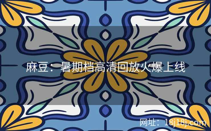 麻豆：暑期档高清回放火爆上线