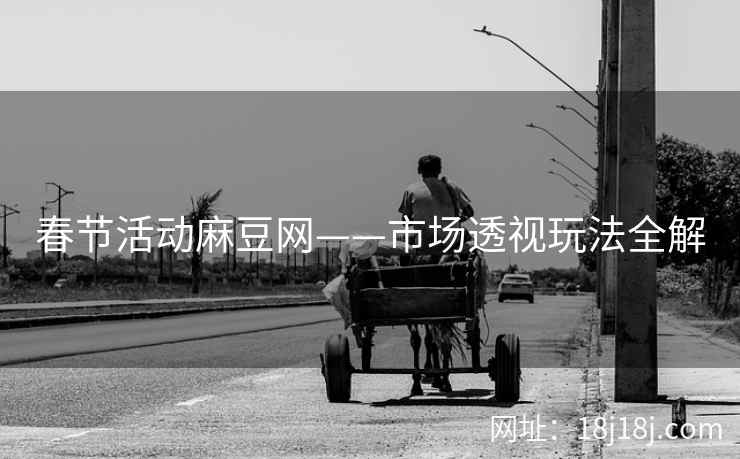 春节活动麻豆网——市场透视玩法全解