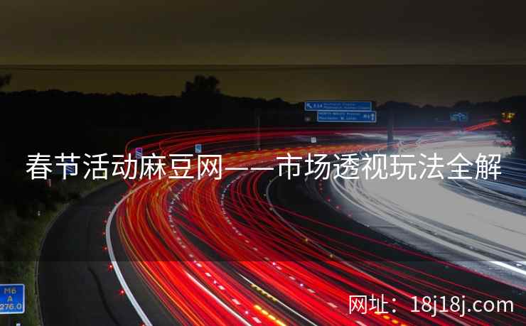 春节活动麻豆网——市场透视玩法全解