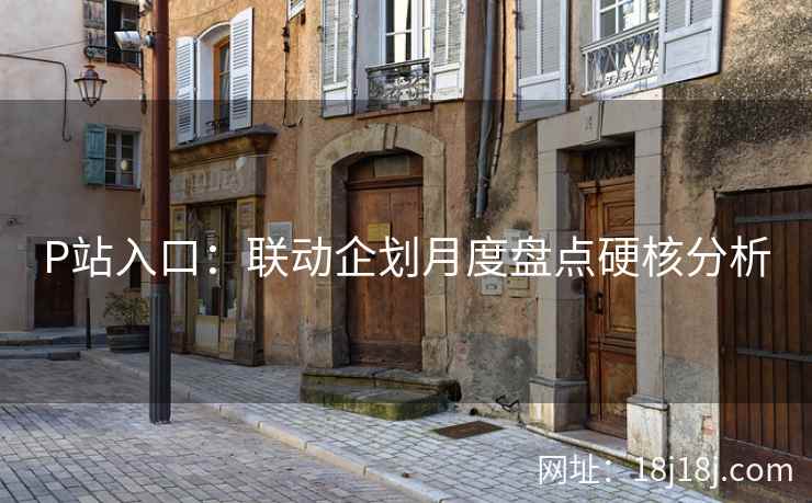 P站入口：联动企划月度盘点硬核分析