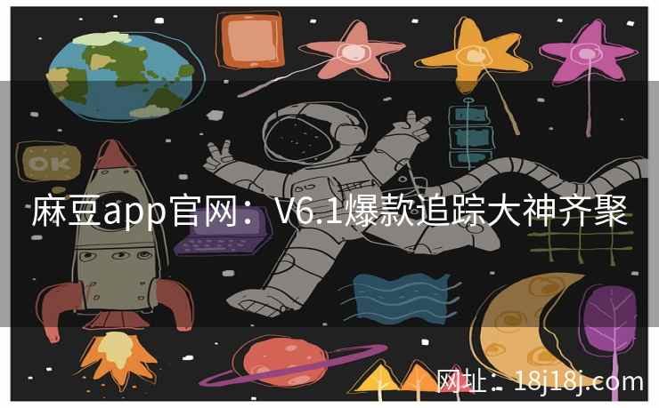 麻豆app官网：V6.1爆款追踪大神齐聚
