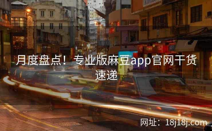 月度盘点!专业版麻豆app官网干货速递 月度盘点!专业版麻豆app官网干货速递