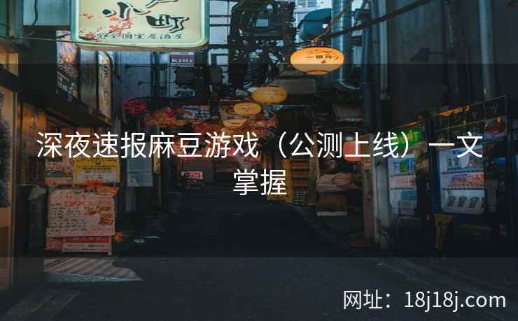 深夜速报麻豆游戏（公测上线）一文掌握
