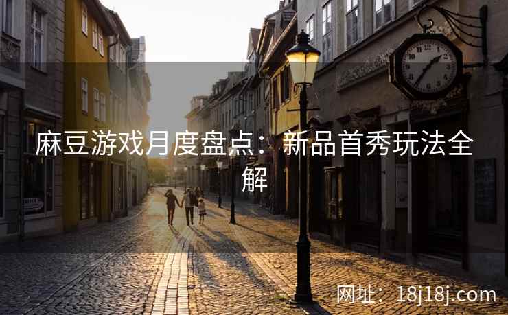 麻豆游戏月度盘点：新品首秀玩法全解