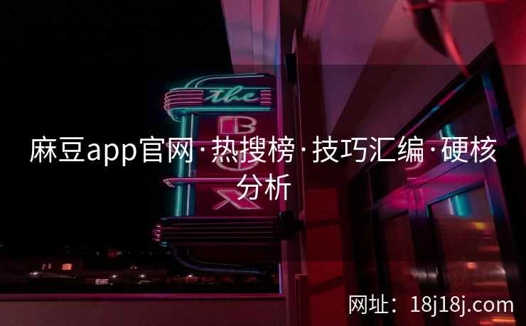 麻豆app官网·热搜榜·技巧汇编·硬核分析