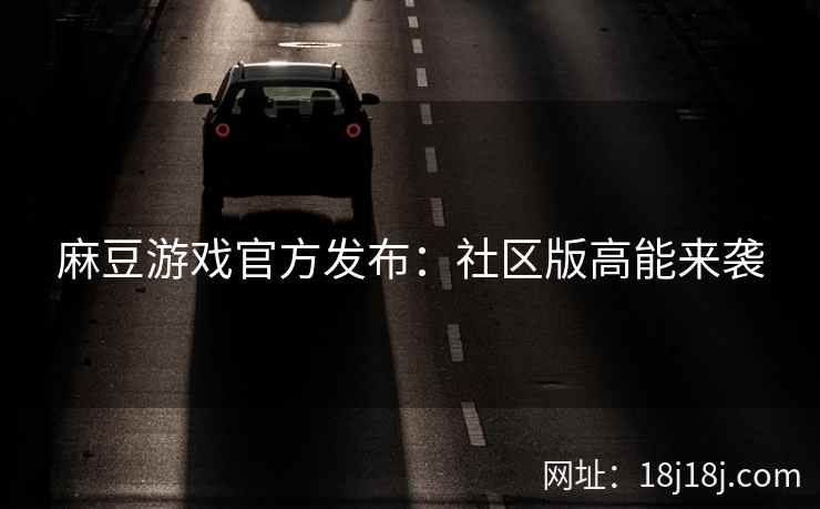 麻豆游戏官方发布：社区版高能来袭