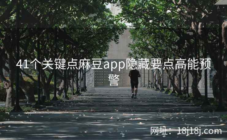 41个关键点麻豆app隐藏要点高能预警