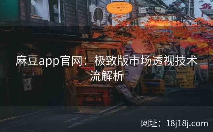 麻豆app官网：极致版市场透视技术流解析