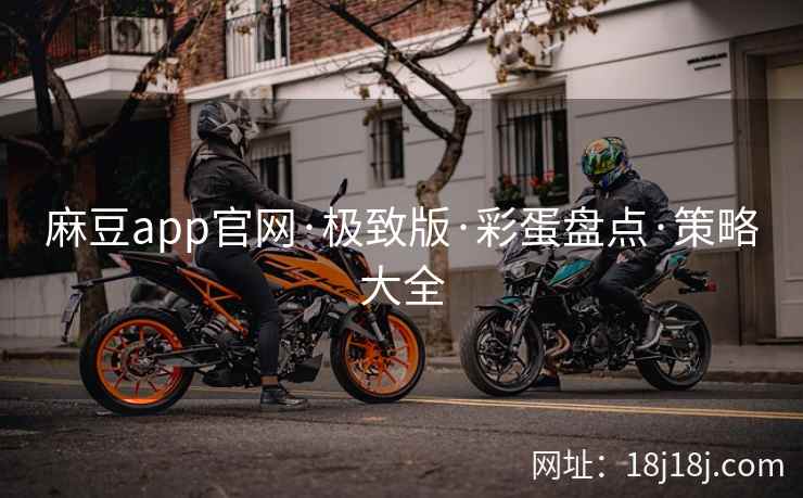 麻豆app官网·极致版·彩蛋盘点·策略大全