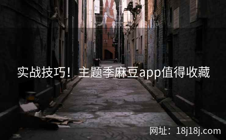 实战技巧！主题季麻豆app值得收藏