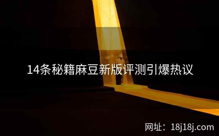 14条秘籍麻豆新版评测引爆热议