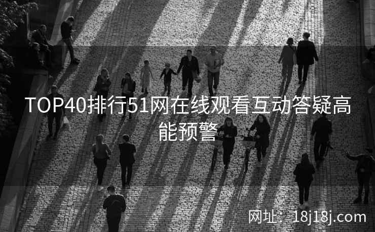 TOP40排行51网在线观看互动答疑高能预警 TOP40排行51网在线观看互动答疑高能预警