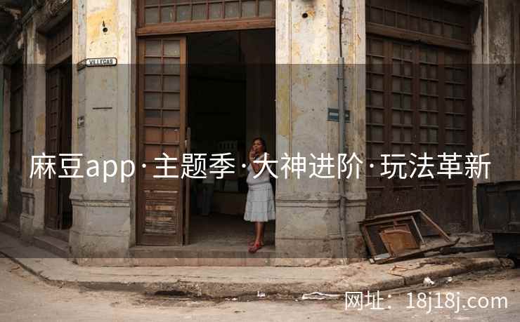 麻豆app·主题季·大神进阶·玩法革新