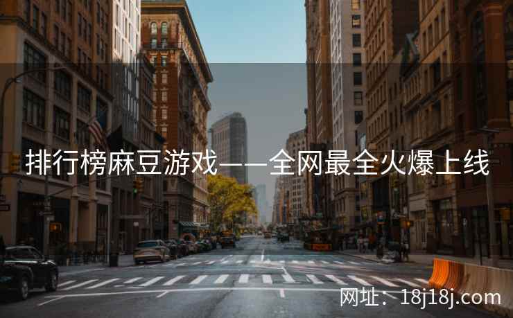排行榜麻豆游戏——全网最全火爆上线 排行榜麻豆游戏——全网最全火爆上线