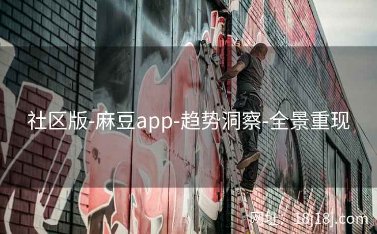 社区版-麻豆app-趋势洞察-全景重现