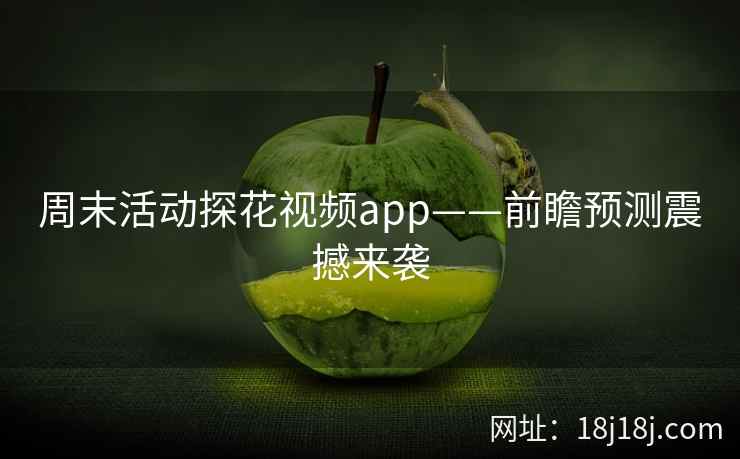 周末活动探花视频app——前瞻预测震撼来袭