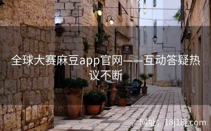 全球大赛麻豆app官网——互动答疑热议不断