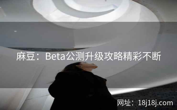 麻豆：Beta公测升级攻略精彩不断