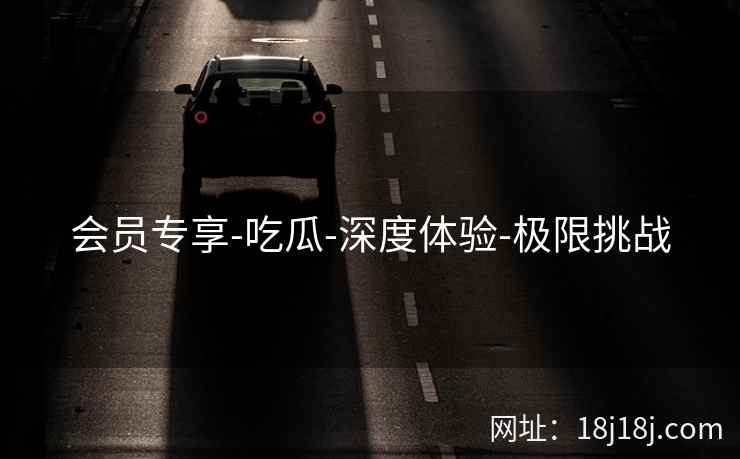 会员专享-吃瓜-深度体验-极限挑战