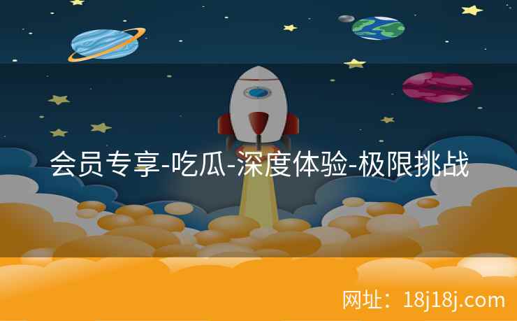 会员专享-吃瓜-深度体验-极限挑战