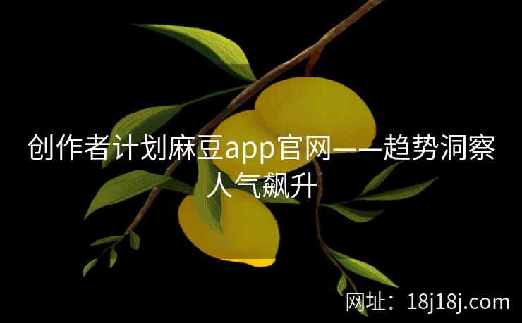 创作者计划麻豆app官网——趋势洞察人气飙升
